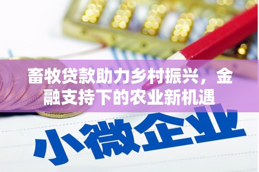 衡山畜牧贷款助力乡村振兴，金融支持下的农业新机遇