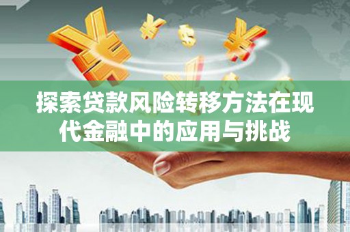 丹寨探索贷款风险转移方法在现代金融中的应用与挑战