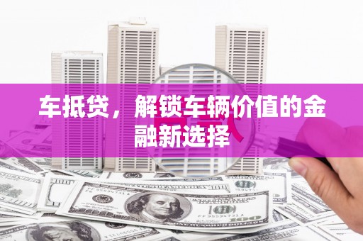 阜沙车抵贷，解锁车辆价值的金融新选择