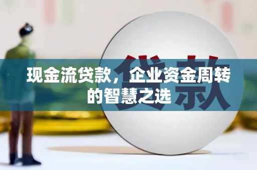 汤阴现金流贷款，企业资金周转的智慧之选
