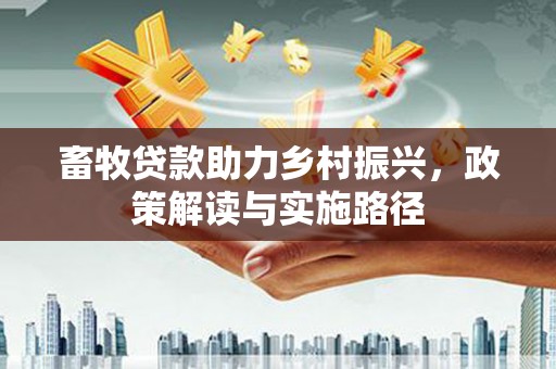 通化畜牧贷款助力乡村振兴，政策解读与实施路径