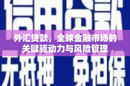 于都外汇贷款，全球金融市场的关键驱动力与风险管理