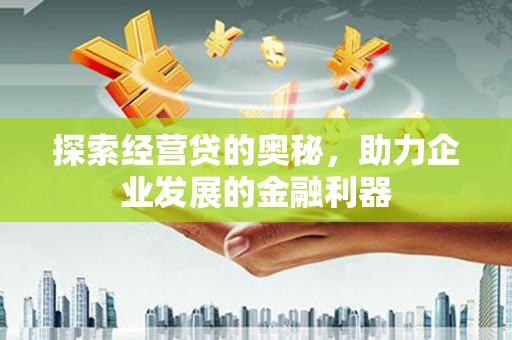 岳池探索经营贷的奥秘，助力企业发展的金融利器
