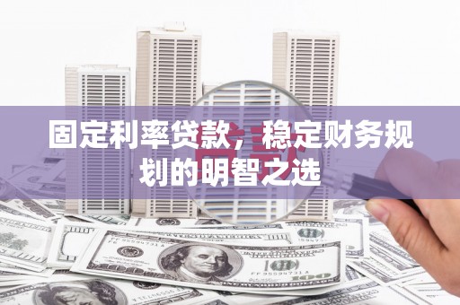 尖石固定利率贷款，稳定财务规划的明智之选