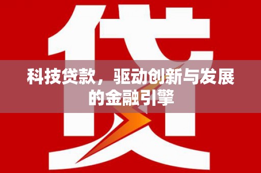 平凉科技贷款，驱动创新与发展的金融引擎