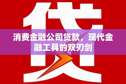 古田消费金融公司贷款，现代金融工具的双刃剑