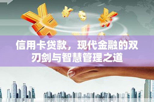 万荣信用卡贷款，现代金融的双刃剑与智慧管理之道