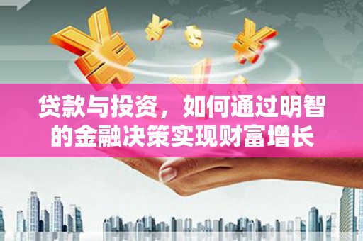 丹寨贷款与投资，如何通过明智的金融决策实现财富增长