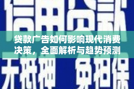 太子河贷款广告如何影响现代消费决策，全面解析与趋势预测