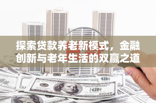 太子河探索贷款养老新模式，金融创新与老年生活的双赢之道