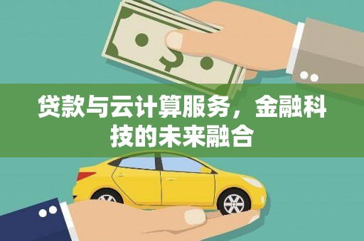 岳池贷款与云计算服务，金融科技的未来融合