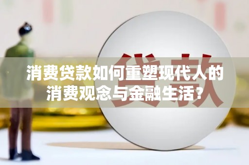吉县消费贷款如何重塑现代人的消费观念与金融生活？