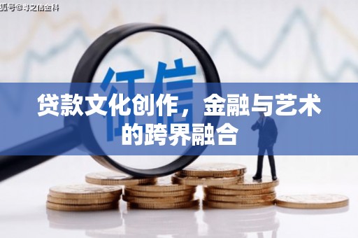马村贷款文化创作，金融与艺术的跨界融合