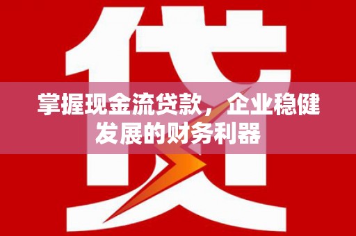 马村掌握现金流贷款，企业稳健发展的财务利器