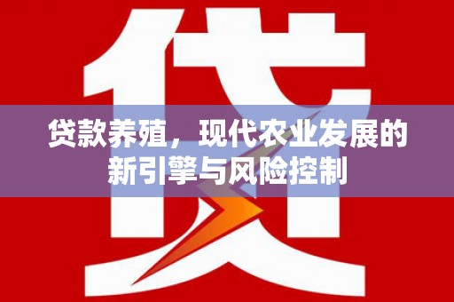 马村贷款养殖，现代农业发展的新引擎与风险控制
