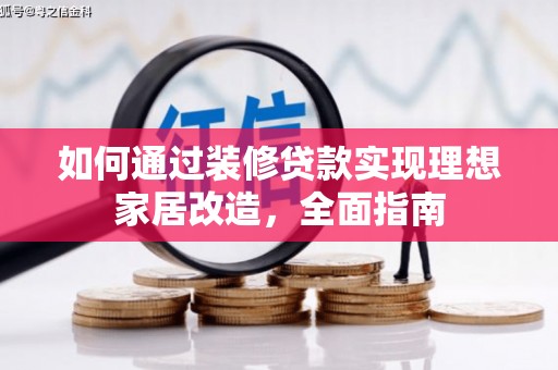 京口如何通过装修贷款实现理想家居改造，全面指南