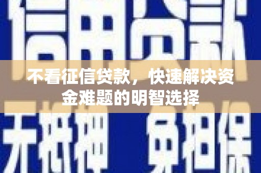 南充不看征信贷款，快速解决资金难题的明智选择