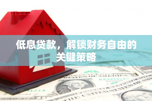 南充低息贷款，解锁财务自由的关键策略