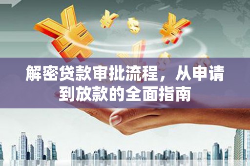南充解密贷款审批流程，从申请到放款的全面指南