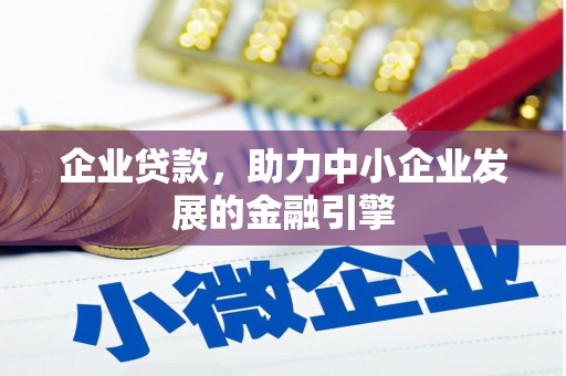 万荣企业贷款，助力中小企业发展的金融引擎