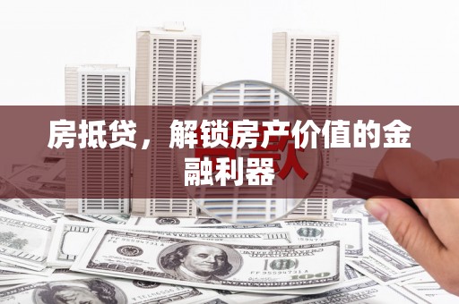 江东房抵贷，解锁房产价值的金融利器