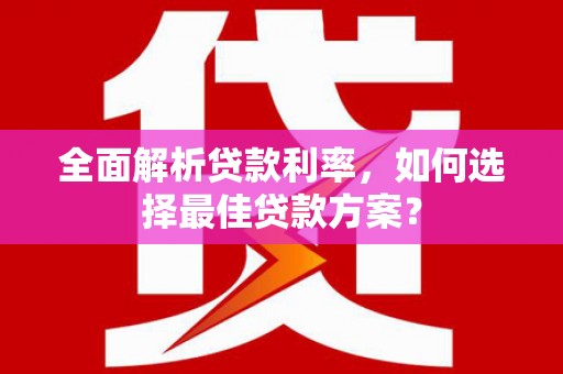 江东全面解析贷款利率，如何选择最佳贷款方案？