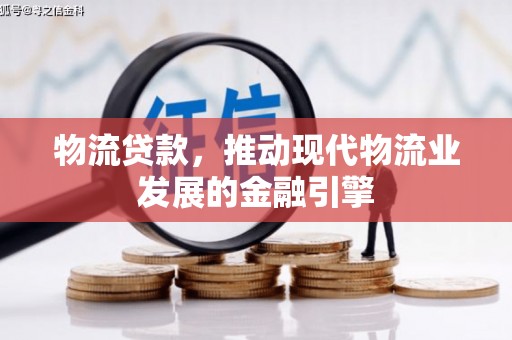 召陵物流贷款，推动现代物流业发展的金融引擎