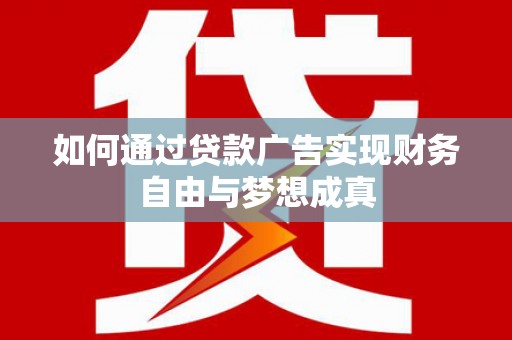 红安如何通过贷款广告实现财务自由与梦想成真
