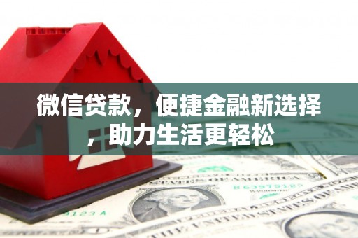 红安微信贷款，便捷金融新选择，助力生活更轻松