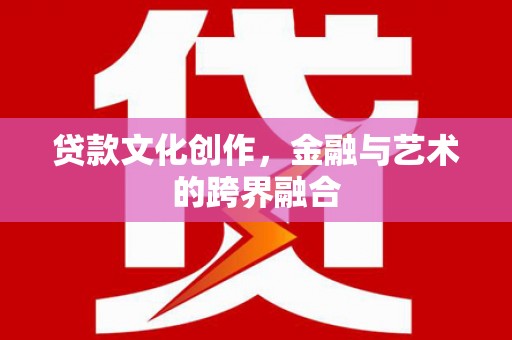 丹徒贷款文化创作，金融与艺术的跨界融合