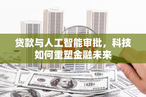 昂仁贷款与人工智能审批，科技如何重塑金融未来