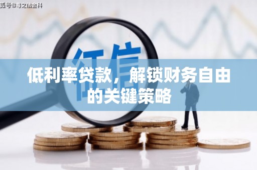 章丘低利率贷款，解锁财务自由的关键策略