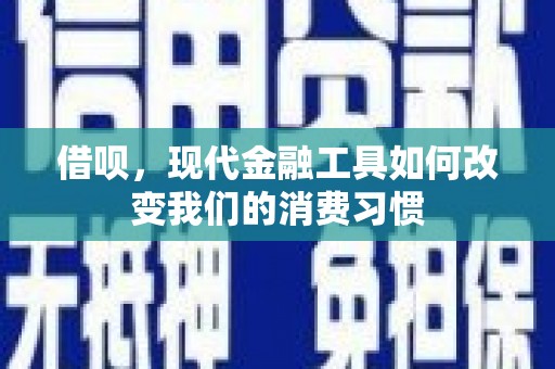 章丘借呗，现代金融工具如何改变我们的消费习惯