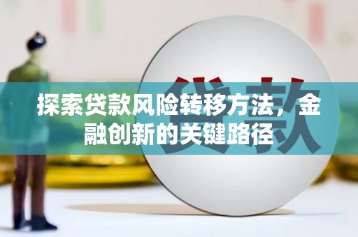 鹿城探索贷款风险转移方法，金融创新的关键路径