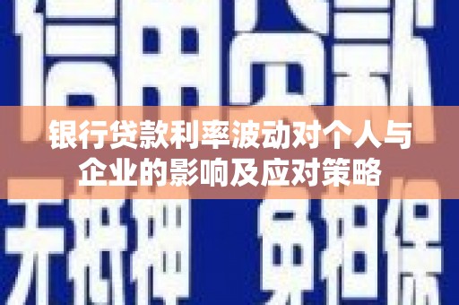 阿合奇银行贷款利率波动对个人与企业的影响及应对策略