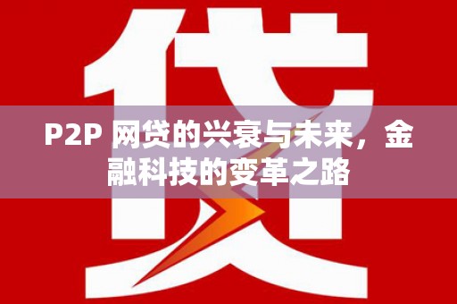 乌苏P2P 网贷的兴衰与未来，金融科技的变革之路