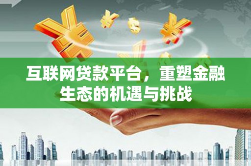 珠山互联网贷款平台，重塑金融生态的机遇与挑战