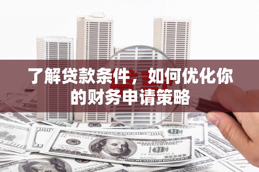 井陉矿区了解贷款条件，如何优化你的财务申请策略