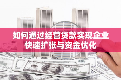 五河如何通过经营贷款实现企业快速扩张与资金优化