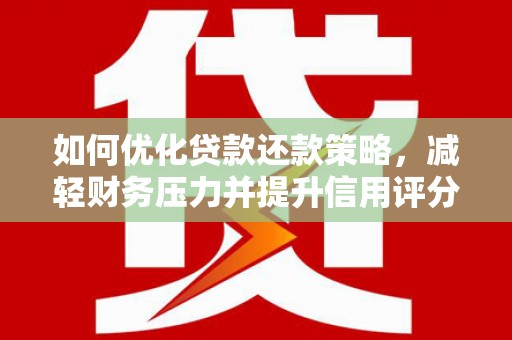 任县如何优化贷款还款策略，减轻财务压力并提升信用评分