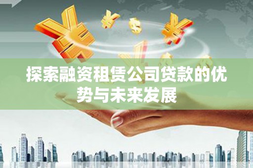 泰宁探索融资租赁公司贷款的优势与未来发展