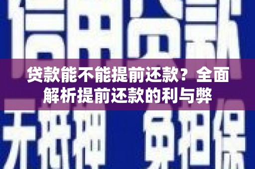赫章贷款能不能提前还款？全面解析提前还款的利与弊