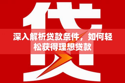 前郭尔罗斯深入解析贷款条件，如何轻松获得理想贷款