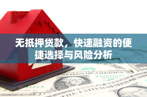 前郭尔罗斯无抵押贷款，快速融资的便捷选择与风险分析