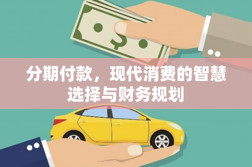 贡觉分期付款，现代消费的智慧选择与财务规划