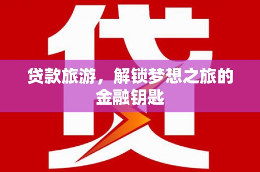 文水贷款旅游，解锁梦想之旅的金融钥匙