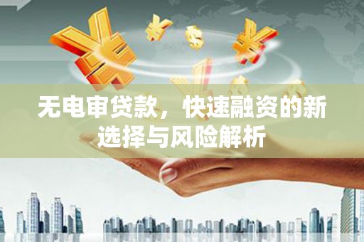 威海无电审贷款，快速融资的新选择与风险解析