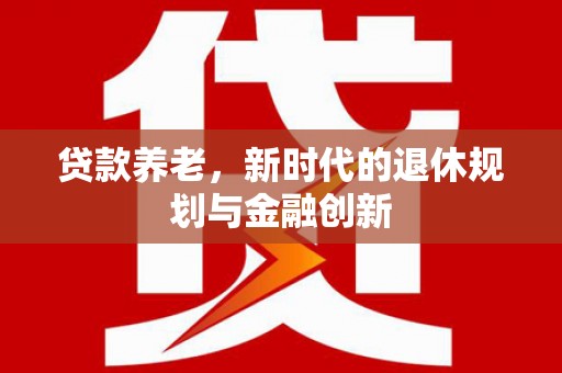 始兴贷款养老，新时代的退休规划与金融创新