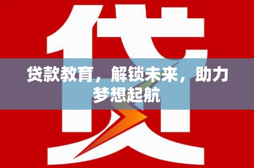 长海贷款教育，解锁未来，助力梦想起航
