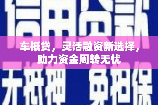 溧水车抵贷，灵活融资新选择，助力资金周转无忧